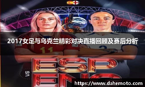 2017女足与乌克兰精彩对决直播回顾及赛后分析