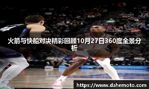 火箭与快船对决精彩回顾10月27日360度全景分析