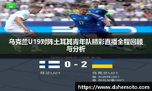 乌克兰U19对阵土耳其青年队精彩直播全程回顾与分析